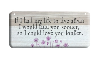 If I had my life to live again, I would find you sooner so I could love you longer